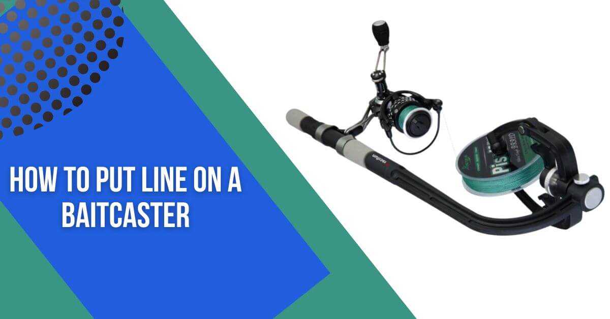 Mastering Baitcaster Line: How To Put Line On A Baitcaster